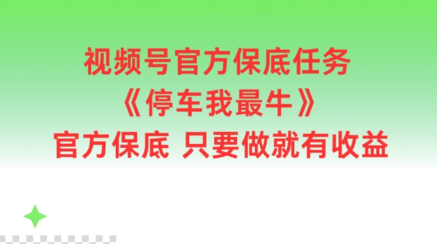 图片[1]-【2024.08.17】视频号官方保底任务，停车我最牛，官方保底只要做就有收益百度网盘免费下载-芽米宝库