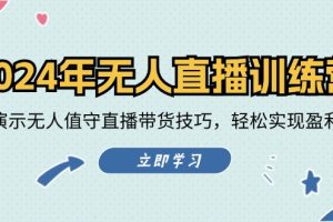 【2024.08.17】2024年无人直播训练营：实战演示无人值守直播带货技巧，轻松实现盈利目标百度网盘免费下载-芽米宝库