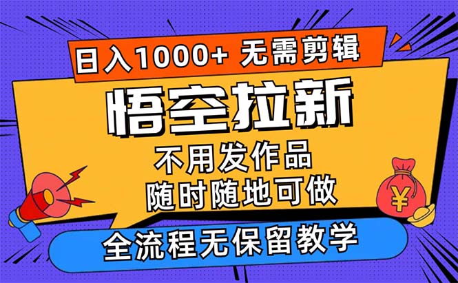 图片[1]-【2024.08.17】悟空拉新日入1000+无需剪辑当天上手，一部手机随时随地可做，全流程无保留教学百度网盘免费下载-芽米宝库