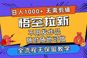 【2024.08.17】悟空拉新日入1000+无需剪辑当天上手，一部手机随时随地可做，全流程无保留教学百度网盘免费下载-芽米宝库