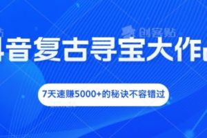 【2024.08.16】抖音复古寻宝大作战，7天速赚5000+的秘诀不容错过百度网盘免费下载-芽米宝库