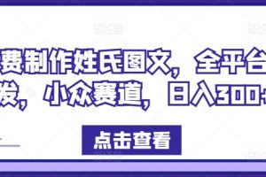 【2024.08.16】免费制作姓氏图文，全平台可发，小众赛道，日入300+百度网盘免费下载-芽米宝库