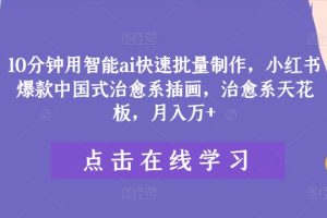 【2024.08.15】10分钟用智能ai快速批量制作，小红书爆款中国式治愈系插画，治愈系天花板，月入万+百度网盘免费下载-芽米宝库