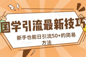 【2024.08.15】国学引流最新技巧，新手也能日引流50+的简易方法百度网盘免费下载-芽米宝库