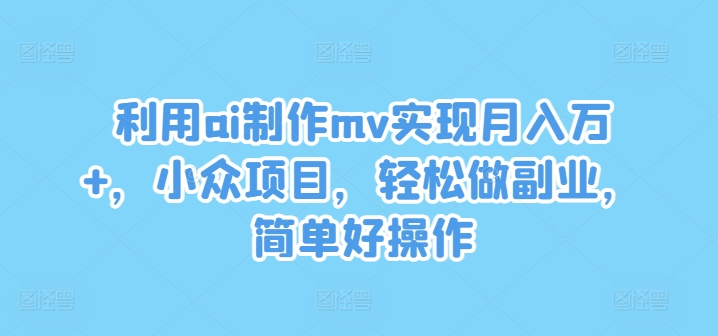 图片[1]-【2024.08.14】利用ai制作mv实现月入万+，小众项目，轻松做副业，简单好操作百度网盘免费下载-芽米宝库