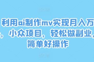 【2024.08.14】利用ai制作mv实现月入万+，小众项目，轻松做副业，简单好操作百度网盘免费下载-芽米宝库