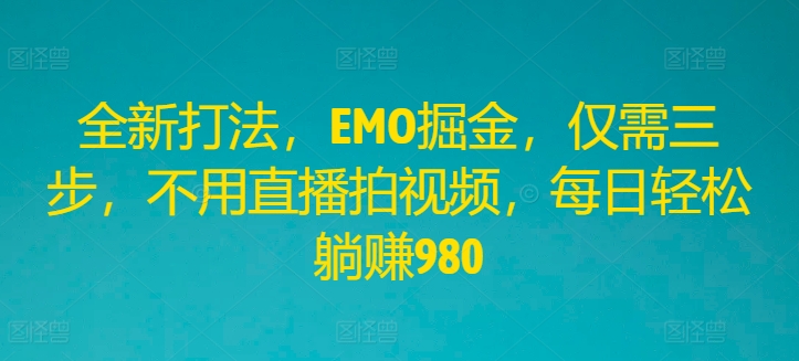图片[1]-【2024.08.14】全新打法，EMO掘金，仅需三步，不用直播拍视频，每日轻松躺赚980百度网盘免费下载-芽米宝库