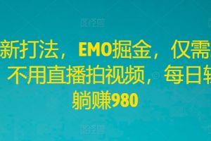 【2024.08.14】全新打法，EMO掘金，仅需三步，不用直播拍视频，每日轻松躺赚980百度网盘免费下载-芽米宝库