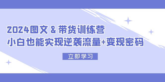 图片[1]-【2024.08.15】2024 图文+带货训练营，小白也能实现逆袭流量+变现密码百度网盘免费下载-芽米宝库