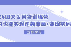 【2024.08.15】2024 图文+带货训练营，小白也能实现逆袭流量+变现密码百度网盘免费下载-芽米宝库
