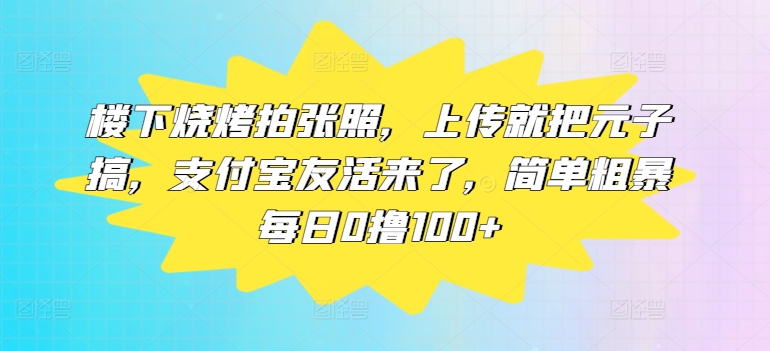 图片[1]-【2024.08.14】楼下烧烤拍张照，上传就把元子搞，支付宝友活来了，简单粗暴每日0撸100+百度网盘免费下载-芽米宝库
