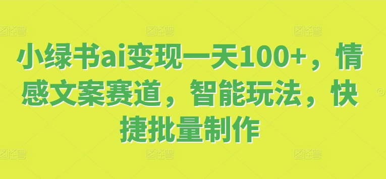图片[1]-【2024.08.13】小绿书ai变现一天100+，情感文案赛道，智能玩法，快捷批量制作百度网盘免费下载-芽米宝库
