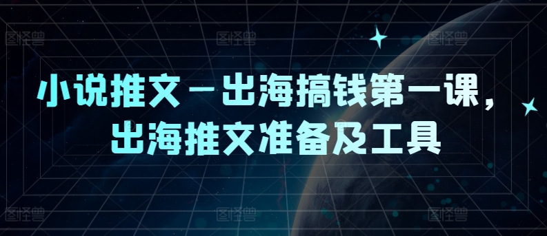 图片[1]-【2024.08.13】小说推文—出海搞钱第一课，出海推文准备及工具百度网盘免费下载-芽米宝库