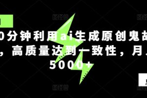 【2024.08.13】10分钟利用ai生成原创鬼故事，高质量达到一致性，月入5000+百度网盘免费下载-芽米宝库