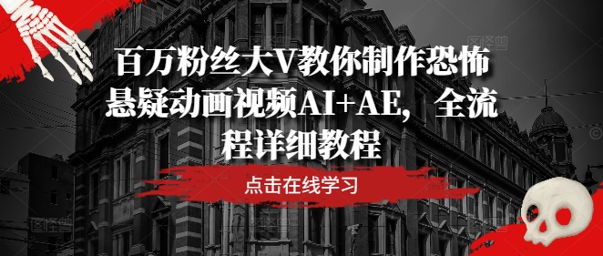 图片[1]-【2024.08.13】百万粉丝大V教你制作恐怖悬疑动画视频AI+AE，全流程详细教程百度网盘免费下载-芽米宝库