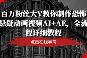 【2024.08.13】百万粉丝大V教你制作恐怖悬疑动画视频AI+AE，全流程详细教程百度网盘免费下载-芽米宝库