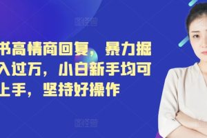 【2024.08.12】小红书高情商回复，暴力掘金月入过万，小白新手均可上手，坚持好操作百度网盘免费下载-芽米宝库