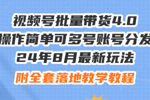 【2024.08.12】24年8月最新玩法视频号批量带货4.0，操作简单可多号账号分发，附全套落地教程百度网盘免费下载-芽米宝库