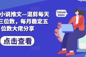 【2024.08.11】2024小说推文—混剪每天稳定三位数，每月稳定五位数大佬分享百度网盘免费下载-芽米宝库
