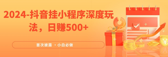 图片[1]-【2024.08.11】2024全网首次披露，抖音挂小程序深度玩法，日赚500+，简单、稳定，带渠道收入，小白必做百度网盘免费下载-芽米宝库
