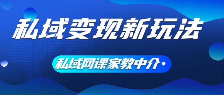 图片[1]-【2024.08.11】私域变现新玩法，网课家教中介，只做渠道和流量，让大学生给你打工、0成本项目百度网盘免费下载-芽米宝库