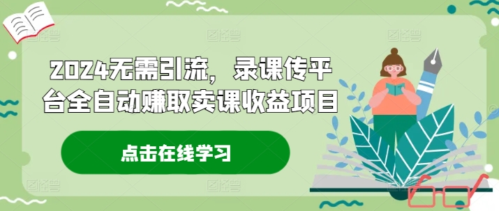 图片[1]-【2024.08.10】2024无需引流，录课传平台全自动赚取卖课收益项目-芽米宝库