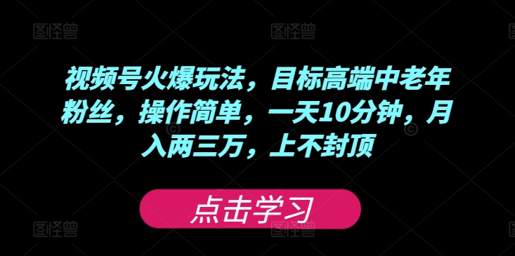 图片[1]-【2024.08.10】视频号火爆玩法，目标高端中老年粉丝，操作简单，一天10分钟，月入两三万，上不封顶百度网盘免费下载-芽米宝库