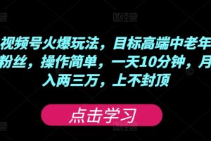【2024.08.10】视频号火爆玩法，目标高端中老年粉丝，操作简单，一天10分钟，月入两三万，上不封顶百度网盘免费下载-芽米宝库