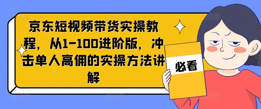 图片[1]-【2024.08.10】京东短视频带货实操教程，从1-100进阶版，冲击单人高佣的实操方法讲解百度网盘免费下载-芽米宝库