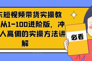 【2024.08.10】京东短视频带货实操教程，从1-100进阶版，冲击单人高佣的实操方法讲解百度网盘免费下载-芽米宝库