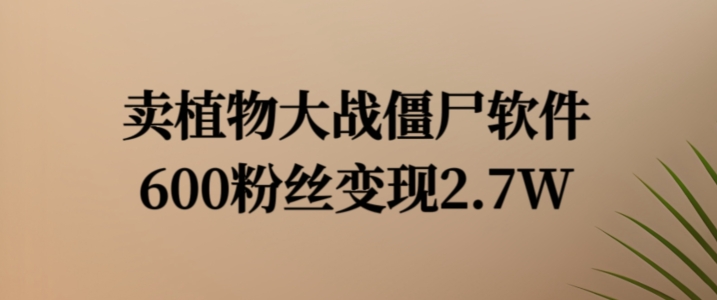 图片[1]-【2024.08.10】卖植物大战僵尸软件，600粉丝变现2.7W百度网盘免费下载-芽米宝库
