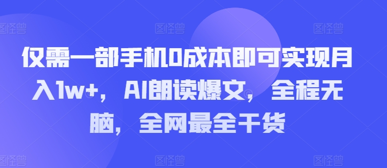 图片[1]-【2024.08.10】仅需一部手机0成本即可实现月入1w+，AI朗读爆文，全程无脑，全网最全干货百度网盘免费下载-芽米宝库