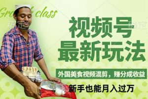【2024.08.10】视频号新玩法，外国美食视频混剪，撸分成计划收益，视频制作简单，轻松月入过万百度网盘免费下载-芽米宝库
