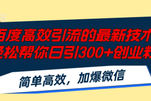 【2024.08.10】百度高效引流的最新技术,轻松帮你日引300+创业粉,简单高效，加爆微信百度网盘免费下载-芽米宝库