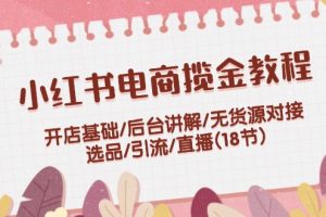 【2024.08.10】小红书电商揽金教程：开店基础/后台讲解/无货源对接/选品/引流/直播(18节)百度网盘免费下载-芽米宝库