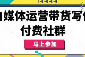 【2024.08.09】自媒体运营带货写作付费社群，带货是自媒体人必须掌握的能力百度网盘免费下载-芽米宝库