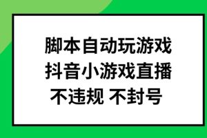 【2024.08.09】脚本自动玩游戏，抖音小游戏直播，不违规不封号可批量做百度网盘免费下载-芽米宝库