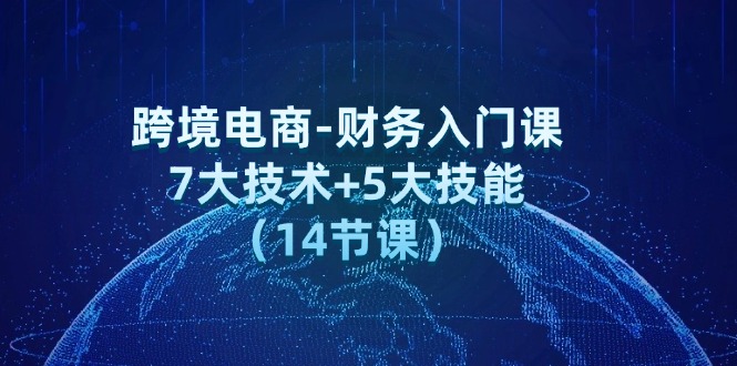 图片[1]-【2024.08.09】跨境电商-财务入门课：7大技术+5大技能（14节课）百度网盘免费下载-芽米宝库