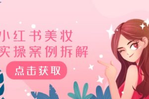 【2024.08.09】小红书美妆实操案例拆解，深度解读小红书40万粉 8000赞180粉，为什么?百度网盘免费下载-芽米宝库