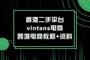 【2024.08.10】香港二手平台vintans电商，跨境电商教程+资料百度网盘免费下载-芽米宝库