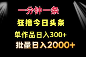 【2024.08.09】一分钟一条 狂撸今日头条 单作品日收益300+ 批量日入2000+百度网盘免费下载-芽米宝库