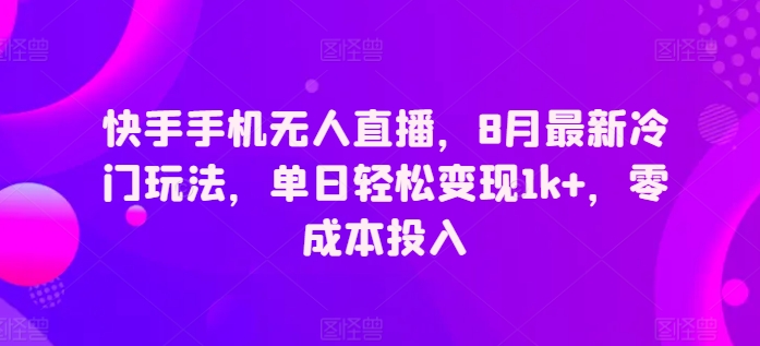 图片[1]-【2024.08.09】快手手机无人直播，8月最新冷门玩法，单日轻松变现1k+，零成本投入百度网盘免费下载-芽米宝库