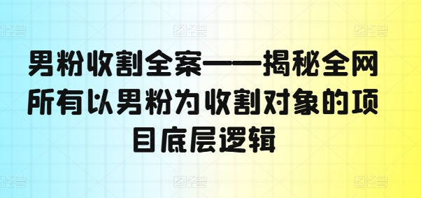 图片[1]-【2024.08.09】男粉收割全案——揭秘全网所有以男粉为收割对象的项目底层逻辑百度网盘免费下载-芽米宝库