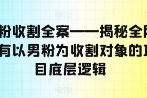 【2024.08.09】男粉收割全案——揭秘全网所有以男粉为收割对象的项目底层逻辑百度网盘免费下载-芽米宝库