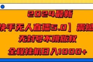 【2024.08.08】2024最新【快手无人直播5.0】震撼上线，无封号不跳版权，全程挂机日入几张百度网盘免费下载-芽米宝库