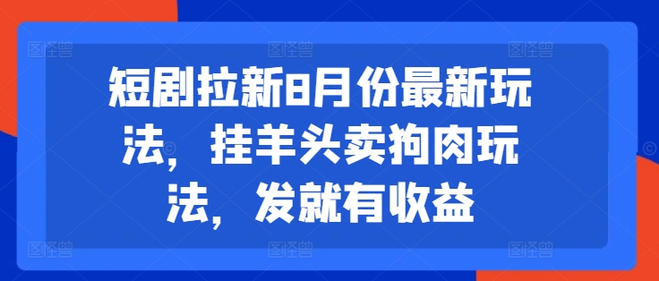 图片[1]-【2024.08.08】短剧拉新8月份最新玩法，挂羊头卖狗肉玩法，发就有收益百度网盘免费下载-芽米宝库