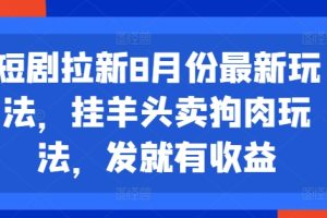 【2024.08.08】短剧拉新8月份最新玩法，挂羊头卖狗肉玩法，发就有收益百度网盘免费下载-芽米宝库