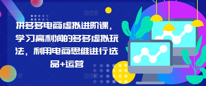 图片[1]-【2024.08.08】拼多多电商虚拟进阶课，学习高利润的多多虚拟玩法，利用电商思维进行选品+运营（更新）百度网盘免费下载-芽米宝库