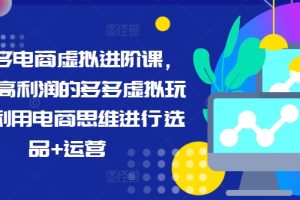 【2024.08.08】拼多多电商虚拟进阶课，学习高利润的多多虚拟玩法，利用电商思维进行选品+运营（更新）百度网盘免费下载-芽米宝库