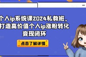 【2024.08.08】个人ip系统课2024私教班，打造高价值个人ip涨粉转化变现闭环百度网盘免费下载-芽米宝库